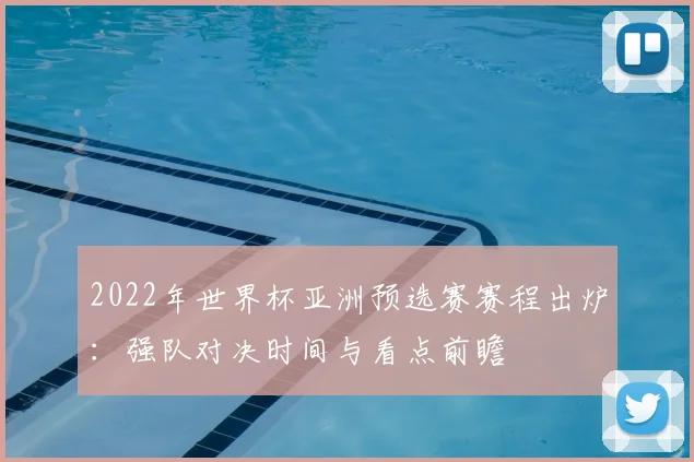 2022年世界杯亚洲预选赛赛程出炉：强队对决时间与看点前瞻