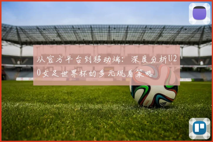 从官方平台到移动端:深度分析U20女足世界杯的多元观看策略