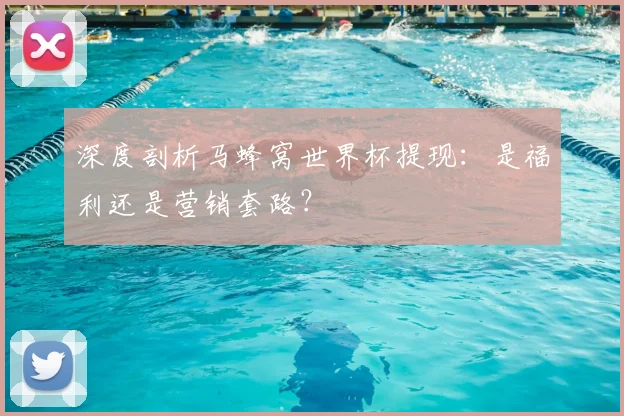 深度剖析马蜂窝世界杯提现:是福利还是营销套路?