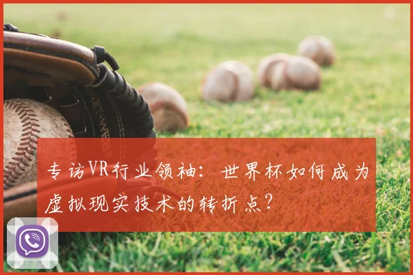 专访VR行业领袖:世界杯如何成为虚拟现实技术的转折点?