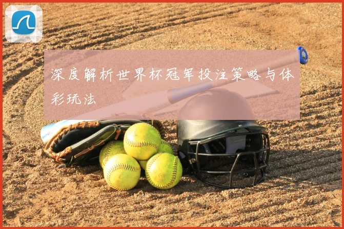 深度解析世界杯冠军投注策略与体彩玩法