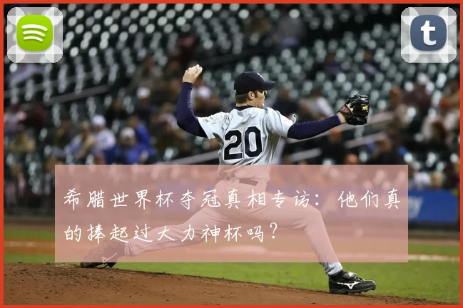 希腊世界杯夺冠真相专访：他们真的捧起过大力神杯吗？