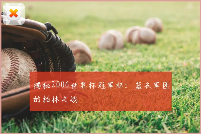 揭秘2006世界杯冠军杯:蓝衣军团的柏林之战