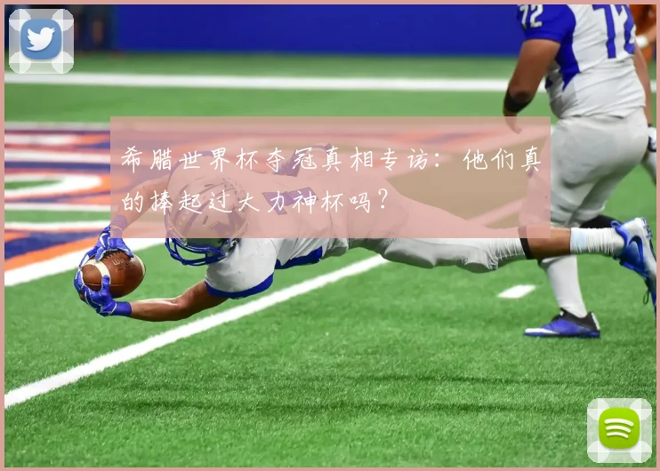 希腊世界杯夺冠真相专访：他们真的捧起过大力神杯吗？
