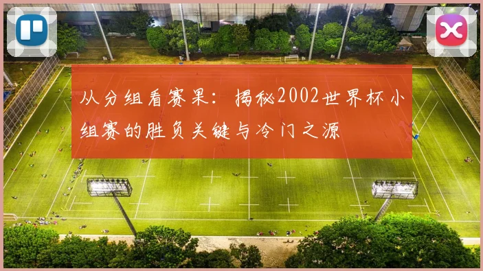 从分组看赛果：揭秘2002世界杯小组赛的胜负关键与冷门之源