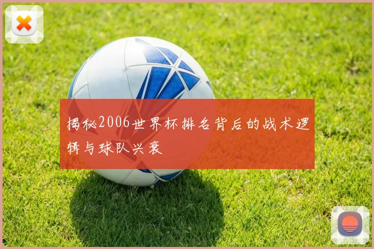 揭秘2006世界杯排名背后的战术逻辑与球队兴衰