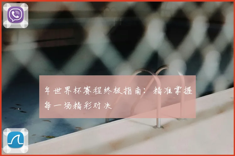 年世界杯赛程终极指南：精准掌握每一场精彩对决