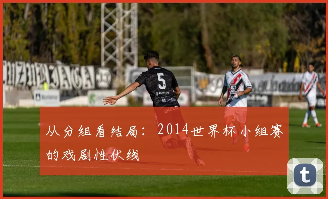 从分组看结局：2014世界杯小组赛的戏剧性伏线