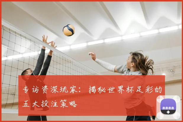 专访资深玩家:揭秘世界杯足彩的五大投注策略