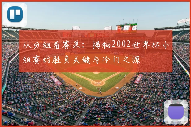 从分组看赛果：揭秘2002世界杯小组赛的胜负关键与冷门之源