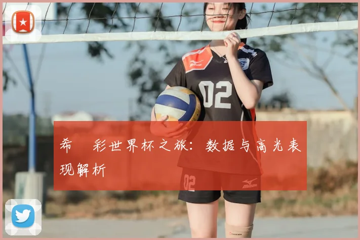希咲彩世界杯之旅：数据与高光表现解析