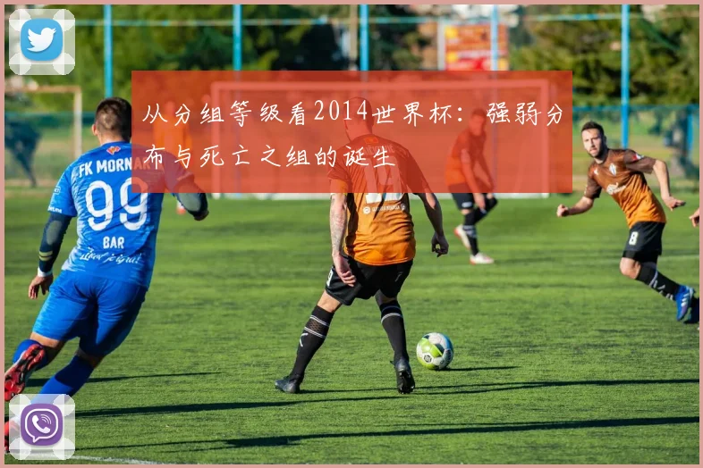 从分组等级看2014世界杯：强弱分布与死亡之组的诞生