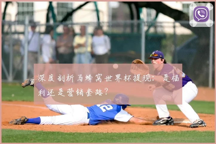 深度剖析马蜂窝世界杯提现:是福利还是营销套路?
