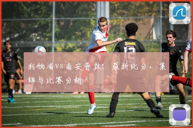 利物浦vs南安普敦:最新比分、集锦与比赛分析