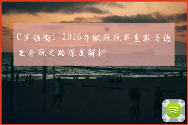 C罗领衔！2016年欧冠冠军皇家马德里夺冠之路深度解析