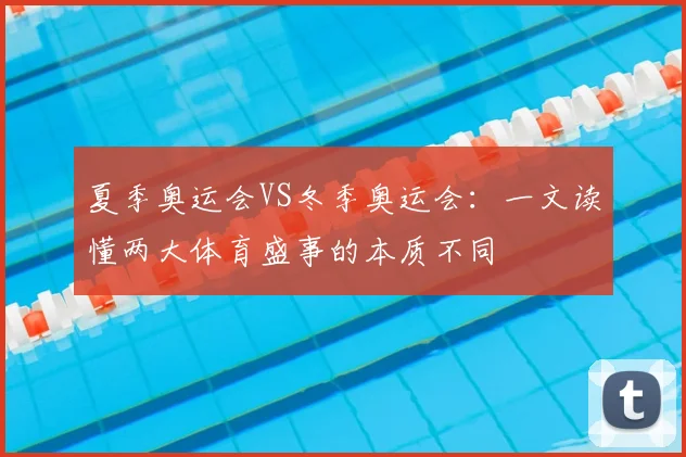夏季奥运会VS冬季奥运会：一文读懂两大体育盛事的本质不同