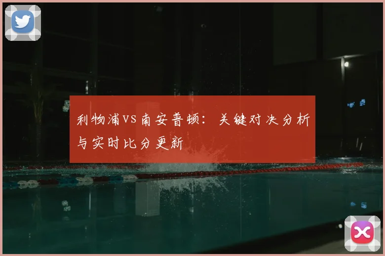利物浦vs南安普顿:关键对决分析与实时比分更新