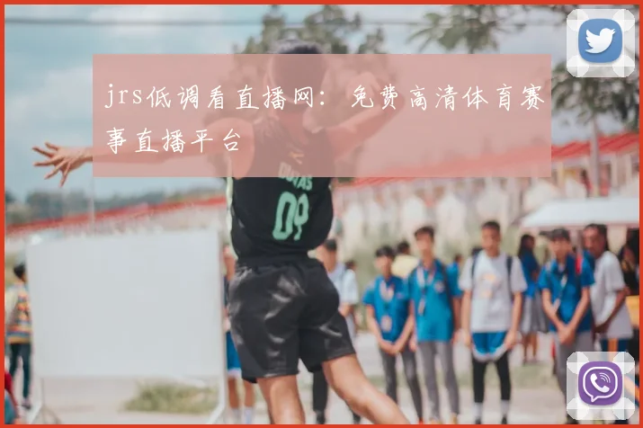 jrs低调看直播网：免费高清体育赛事直播平台