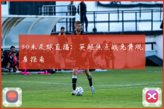 so米足球直播：英超焦点战免费观看指南