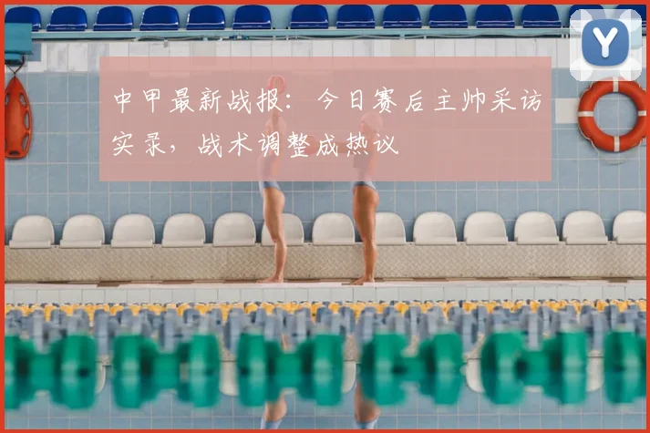 中甲最新战报：今日赛后主帅采访实录，战术调整成热议