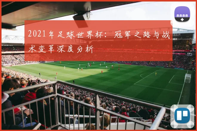 2021年足球世界杯：冠军之路与战术变革深度分析