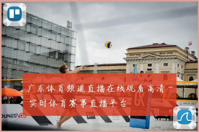 广东体育频道直播在线观看高清 - 实时体育赛事直播平台