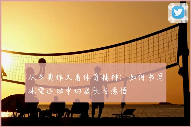 从冬奥作文看体育精神：如何书写冰雪运动中的成长与感悟