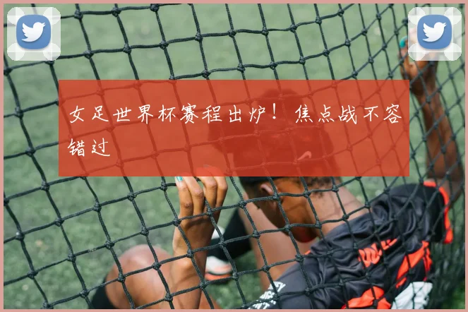 女足世界杯赛程出炉!焦点战不容错过