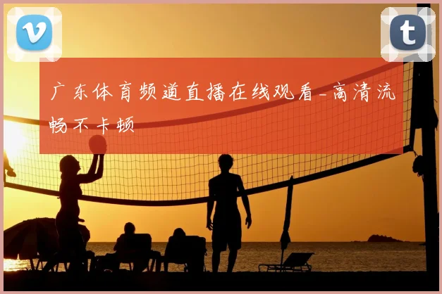 广东体育频道直播在线观看_高清流畅不卡顿