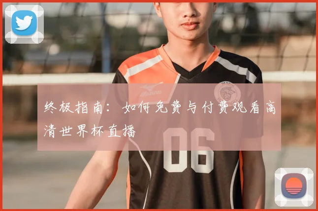 终极指南：如何免费与付费观看高清世界杯直播